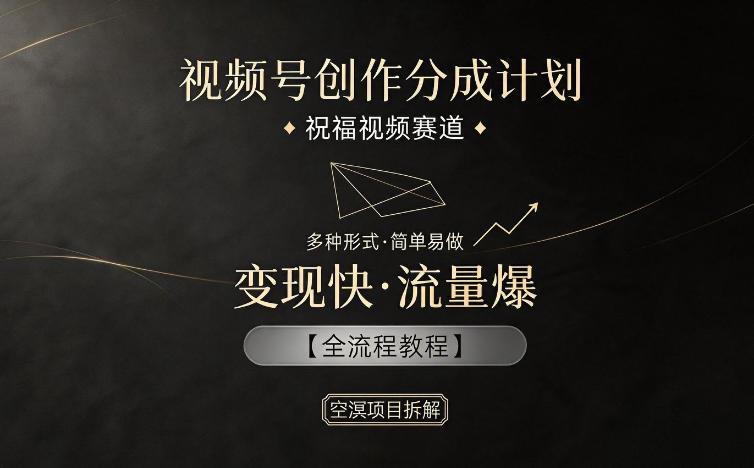 视频号创作分成计划，祝福视频赛道，多种制作形式，简单易做，变现快流量爆【全流程教程】——生财有道创业项目网-生财有道