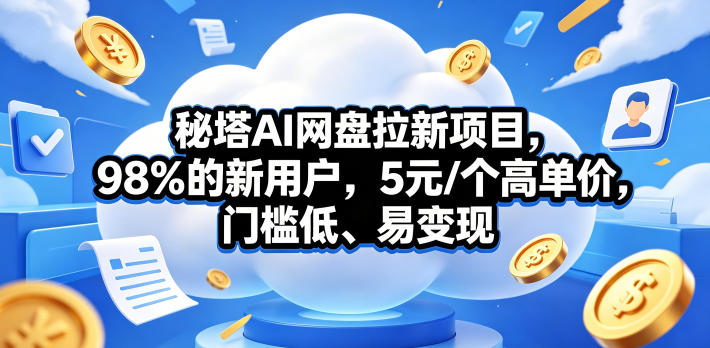 秘塔AI网盘拉新项目，98％的新用户，5元/个高单价，门槛低、易变现——生财有道创业项目网-生财有道