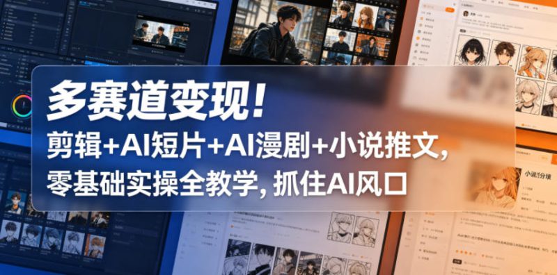 多赛道变现！剪辑+AI短片+AI漫剧+小说推文，零基础实操全教学，抓住AI风口——生财有道创业项目网-生财有道