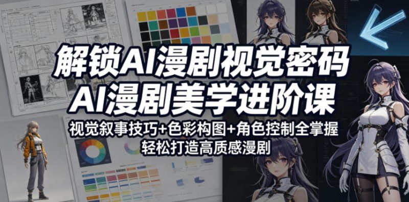解锁AI漫剧视觉密码，AI漫剧美学进阶课，视觉叙事技巧+色彩构图+角色控制全掌握，轻松打造高质感漫剧——生财有道创业项目网-生财有道
