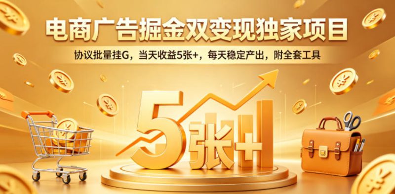 电商广告掘金双变现独家项目，协议批量挂G，当天收益5张+，每天稳定产出，附全套工具【揭秘】——生财有道创业项目网-生财有道