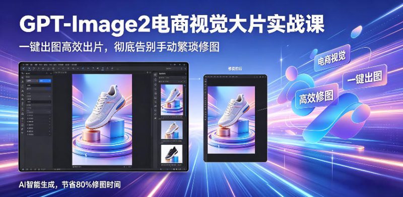 GPT-Image2电商视觉大片实战课，一键出图高效出片，彻底告别手动繁琐修图——生财有道创业项目网-生财有道