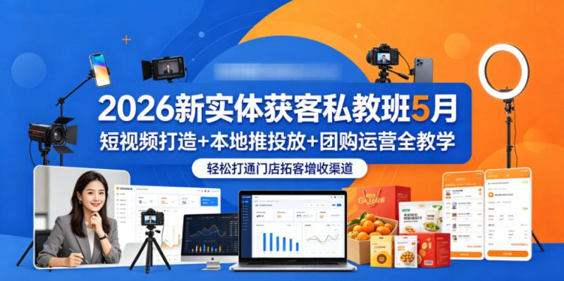 2026新实体获客私教班5月，短视频打造+本地推投放+团购运营全教学，轻松打通门店拓客增收渠道——生财有道创业项目网-生财有道