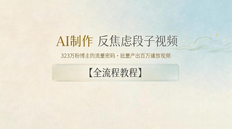 AI制作”反焦虑段子“视频，323W粉博主的流量密码，批量产出百万播放视频【全流程教程】——生财有道创业项目网-生财有道