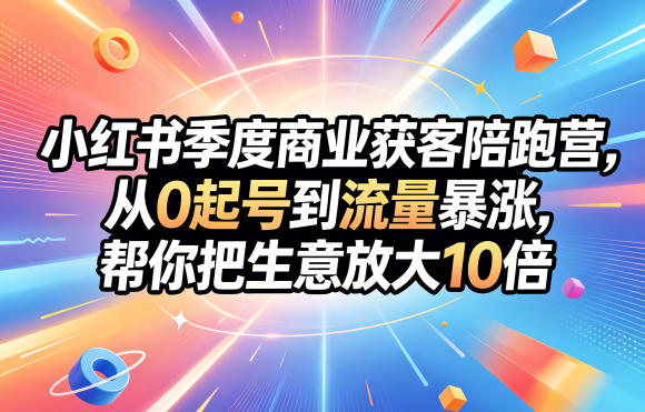 小红书季度商业获客陪跑营，从0起号到流量暴涨，帮你把生意放大10倍——生财有道创业项目网-生财有道