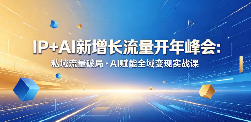 IP+AI新增长流量开年峰会：私域流量破局・AI赋能全域变现实战课——生财有道创业项目网-生财有道