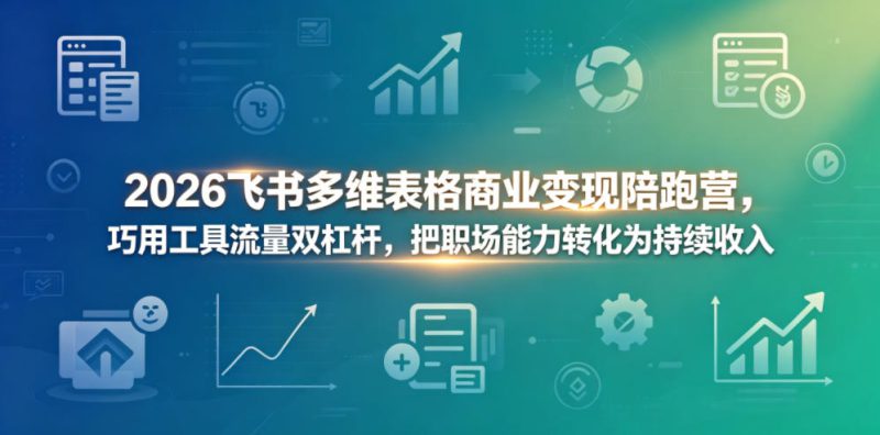 2026飞书多维表格商业变现陪跑营，巧用工具流量双杠杆，把职场能力转化为持续收入——生财有道创业项目网-生财有道