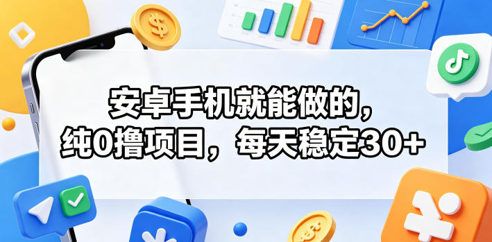 安卓手机就能做的，纯0撸项目，每天稳定30+——生财有道创业项目网-生财有道