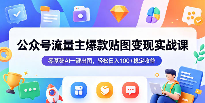 公众号流量主爆款贴图变现实战课，零基础AI一键出图，轻松日入100+稳定收益——生财有道创业项目网-生财有道