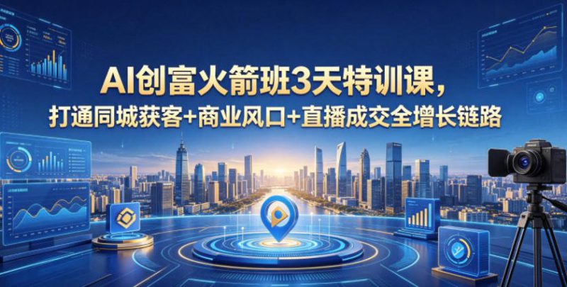 AI创富火箭班3天特训课，打通同城获客+商业风口+直播成交全增长链路，2026年4月新课——生财有道创业项目网-生财有道