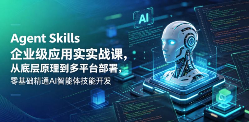 Agent Skills企业级应用实战课，从底层原理到多平台部署，零基础精通AI智能体技能开发——生财有道创业项目网-生财有道