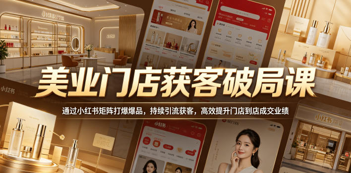 美业门店获客破局课,通过小红书矩阵打爆爆品,持续引流获客,高效提升门店到店成交业绩——生财有道创业项目网-生财有道