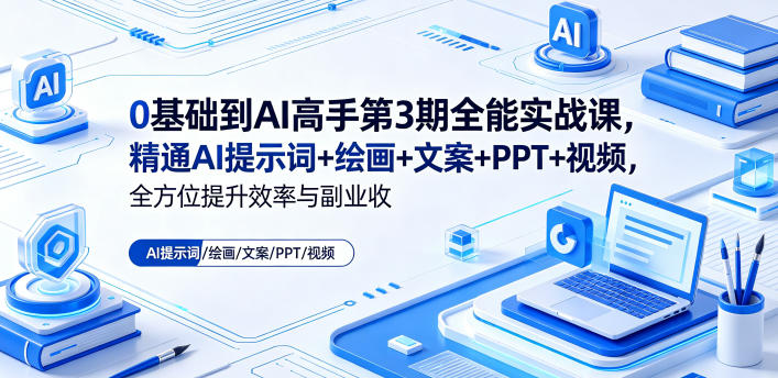 0基础到AI高手第3期全能实战课,精通AI提示词+绘画+文案+PPT+视频,全方位提升效率与副业收益——生财有道创业项目网-生财有道