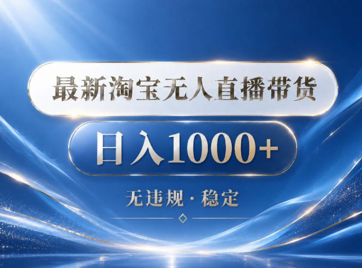 2026最新淘宝无人直播带货15.0,24小时自动直播自动出单,单设备日入1000,让你睡觉都在进账【揭秘】——生财有道创业项目网-生财有道