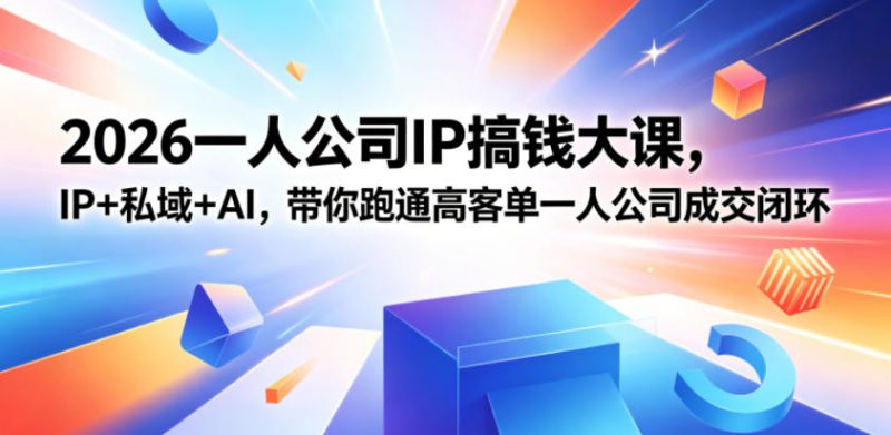 2026一人公司IP搞钱大课扬州站,IP+私域+AI,带你跑通高客单一人公司成交闭环(5.15-16-17)——生财有道创业项目网-生财有道