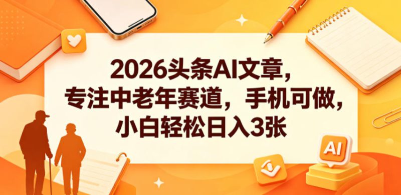 2026头条AI文章,专注中老年赛道,手机可做,小白轻松日入3张——生财有道创业项目网-生财有道