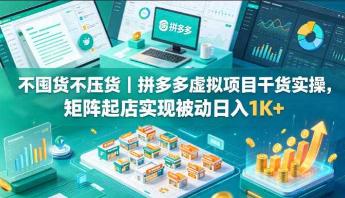 不囤货不压货｜拼多多虚拟项目干货实操，矩阵起店实现被动日入1K+【揭秘】——生财有道创业项目网-生财有道
