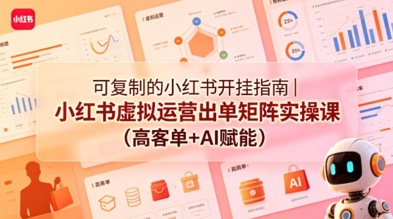 可复制的小红书开挂指南｜小红书虚拟运营出单矩阵实操课（高客单+AI赋能）——生财有道创业项目网-生财有道