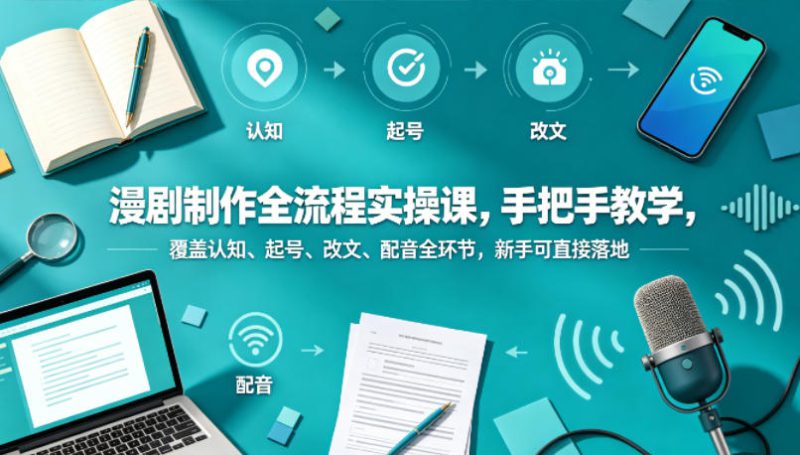 漫剧制作全流程实操课，手把手教学，覆盖认知、起号、改文、配音全环节，新手可直接落地——生财有道创业项目网-生财有道