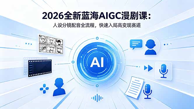 （18621期）2026全新蓝海AIGC漫剧课：人设分镜配音全流程，快速入局高变现赛道_生财有道创业项目网-生财有道