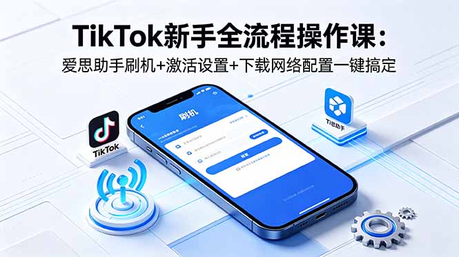 (18594期)TikTok新手全流程操作课:爱思助手刷机+激活设置+下载网络配置一键搞定_生财有道创业项目网-生财有道