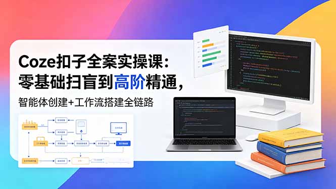 （18538期）Coze扣子全案实操课：零基础扫盲到高阶精通，智能体创建+工作流搭建全链路_生财有道创业项目网-生财有道