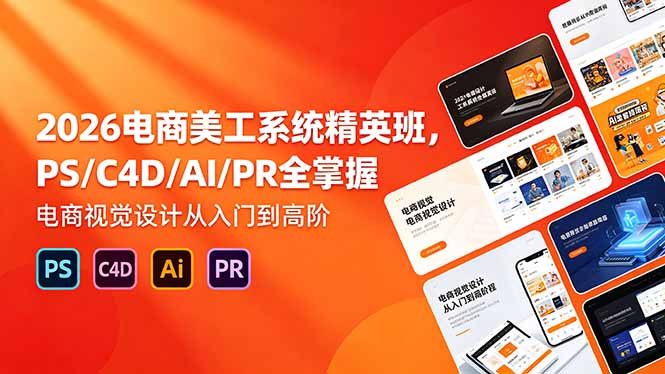 （18504期）2026电商美工系统精英班，PS/C4D/AI/PR全掌握，电商视觉设计从入门到高阶_生财有道创业项目网-生财有道
