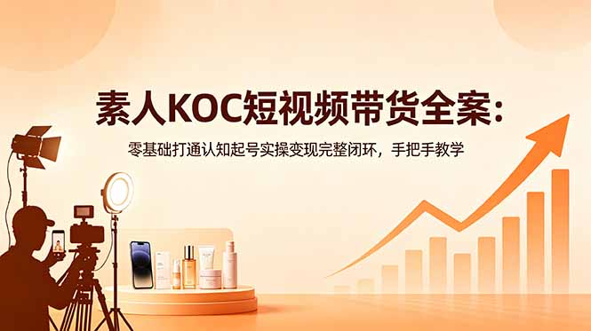 （18669期）素人KOC短视频带货全案：零基础打通认知起号实操变现完整闭环，手把手教学_生财有道创业项目网-生财有道