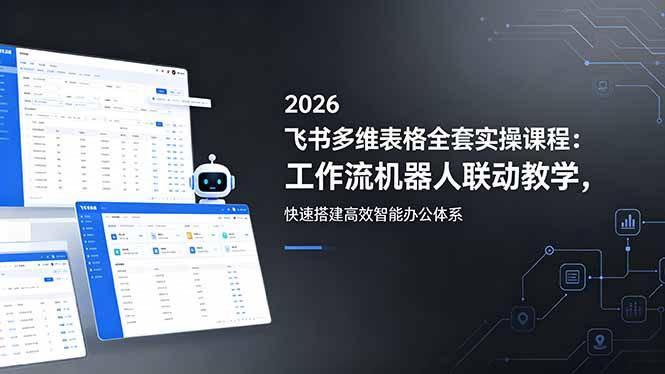 （18541期）2026飞书多维表格全套实操课程：工作流机器人联动教学，快速搭建高效智能办公体系_生财有道创业项目网-生财有道