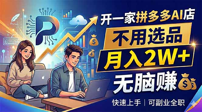 （18520期）开一家拼多多AI店，不用选品，月入2W+，无脑赚，可副业全职_生财有道创业项目网-生财有道