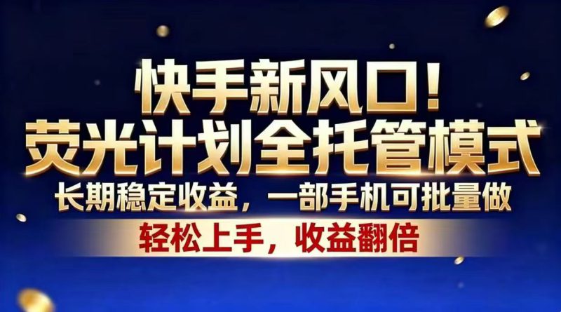 （18616期）快手新风口！荧光计划全托管模式，长期稳定收益，一部手机可批量做_生财有道创业项目网-生财有道