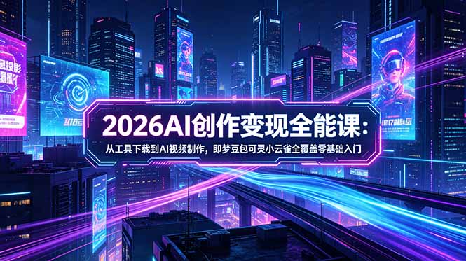 （18553期）2026AI创作变现全能课-更新5月：从工具下载到AI视频制作，即梦豆包可灵小云雀全覆盖零基础入门_生财有道创业项目网-生财有道