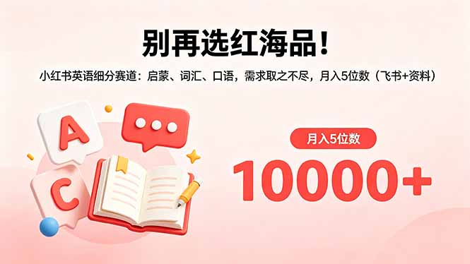 （18410期）别再选红海品！小红书英语细分赛道：启蒙、词汇、口语，需求取之不尽，月入5位数（飞书+资料）_生财有道创业项目网-生财有道