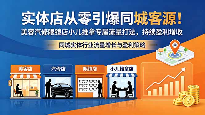 (18592期)实体店从零引爆同城客源!美容汽修眼镜店小儿推拿专属流量打法,持续盈利增收_生财有道创业项目网-生财有道