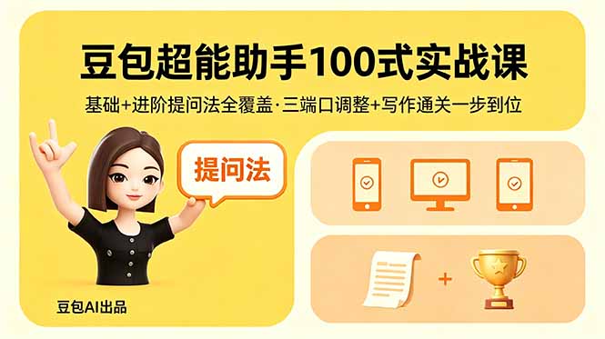 （18413期）豆包超能助手100式实战课，基础+进阶提问法全覆盖，三端口调整+写作通关一步到位_生财有道创业项目网-生财有道