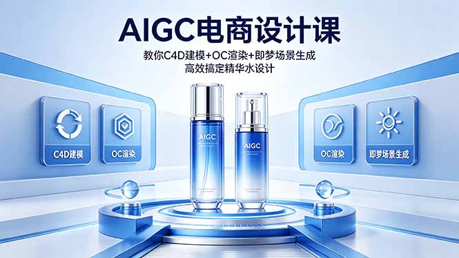（18332期）AIGC 电商设计课 教你 C4D 建模 + OC 渲染 + 即梦场景生成 高效搞定精华水设计_生财有道创业项目网-生财有道
