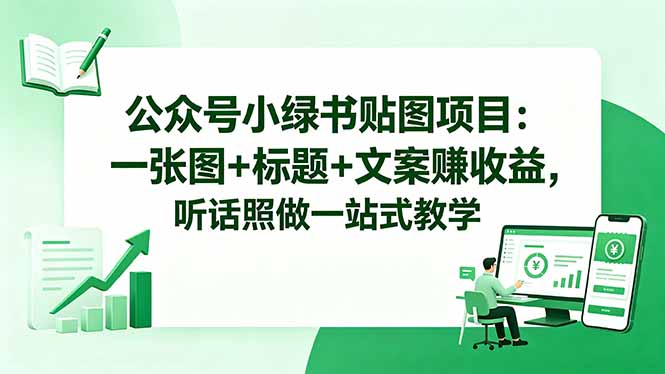 （18527期）公众号小绿书贴图项目：一张图+标题+文案赚收益，听话照做一站式教学_生财有道创业项目网-生财有道