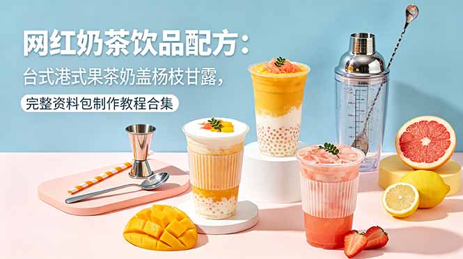（18557期）网红奶茶饮品配方：台式港式果茶奶盖杨枝甘露，完整资料包制作教程合集_生财有道创业项目网-生财有道