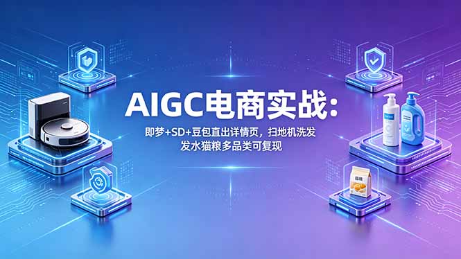 （18391期）AIGC电商实战班：即梦+SD+豆包直出详情页，扫地机洗发水猫粮多品类可复现_生财有道创业项目网-生财有道