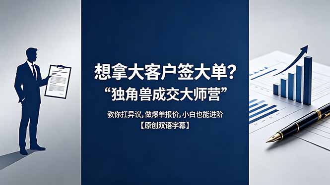 （18390期）想拿大客户签大单？《独角兽成交大师营》教你扛异议,做爆单报价,小白也能进阶【原创双语字幕】_生财有道创业项目网-生财有道