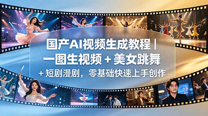（18675期）国产AI视频生成教程｜一图生视频 + 美女跳舞 + 短剧漫剧，零基础快速上手创作_生财有道创业项目网-生财有道