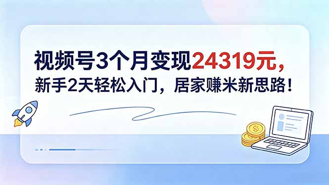 (18585期)视频号3个月变现24319元,新手2天轻松入门,居家赚米新思路!_生财有道创业项目网-生财有道