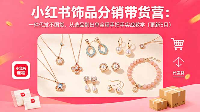 （18626期）小红书饰品分销带货营：一件代发不囤货，从选品到出单全程手把手实战教学（更新5月）_生财有道创业项目网-生财有道