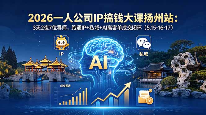 (18587期)2026一人公司IP搞钱大课扬州站:3天2夜7位导师,跑通IP+私域+AI高客单成交闭环(5.15-16-17)_生财有道创业项目网-生财有道