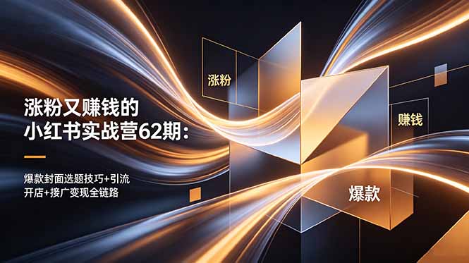 (18640期)涨粉又赚钱的小红书实战营62期:爆款封面选题技巧+引流开店+接广变现全链路_生财有道创业项目网-生财有道