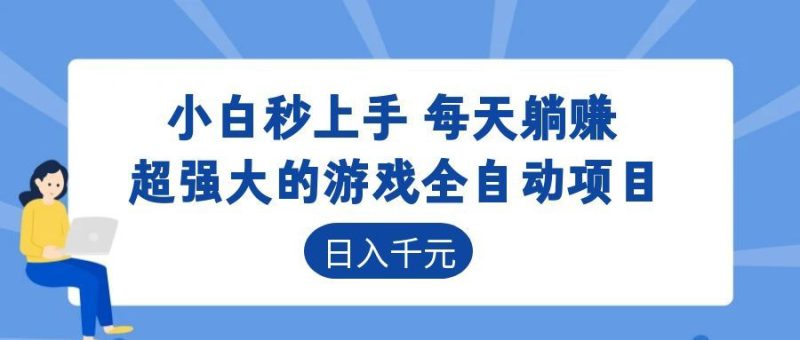 （18897期）超强大的游戏全自动项目，日入1000+，小白秒上手，每天躺赚！_生财有道创业项目网-生财有道