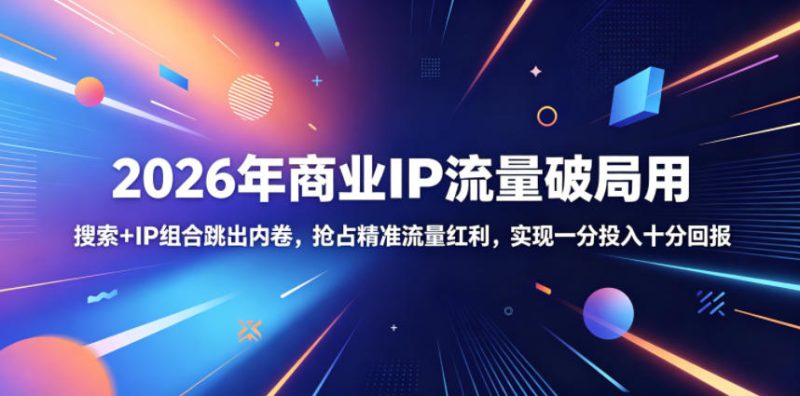 2026年商业IP流量破局用，搜索+IP组合跳出内卷，抢占精准流量红利，实现一分投入十分回报——生财有道创业项目网-生财有道