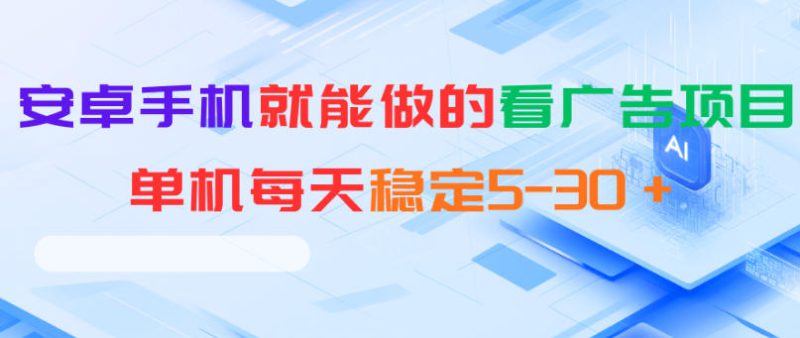 安卓手机就能做的看广告项目，单机每天稳定5-30＋——生财有道创业项目网-生财有道
