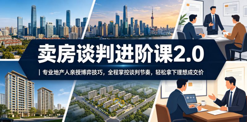 卖房谈判进阶课2.0｜专业地产人亲授博弈技巧，全程掌控谈判节奏，轻松拿下理想成交价——生财有道创业项目网-生财有道