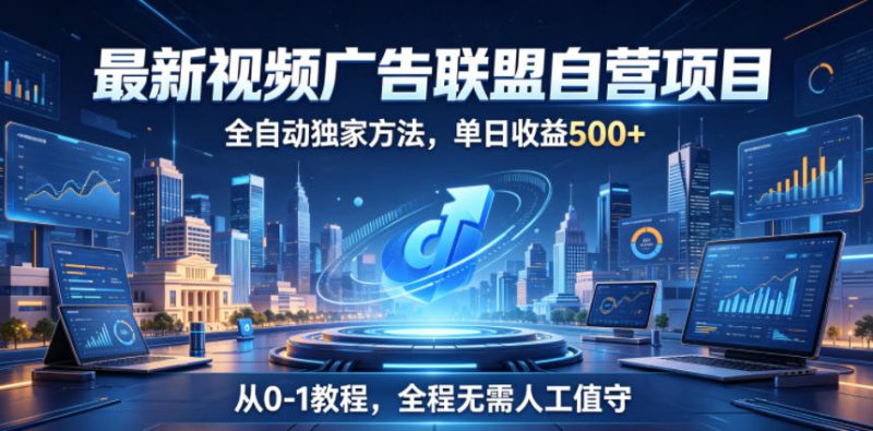 最新视频广告联盟自营项目，全自动独家方法，单日收益500+，从0-1教程，全程无需人工值守【揭秘】——生财有道创业项目网-生财有道